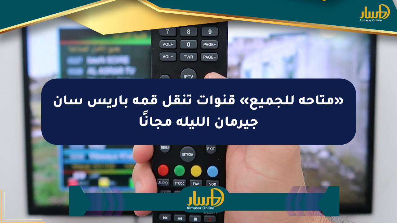 «متاحة للجميع» قنوات تنقل قمة باريس سان جيرمان الليلة مجانًا